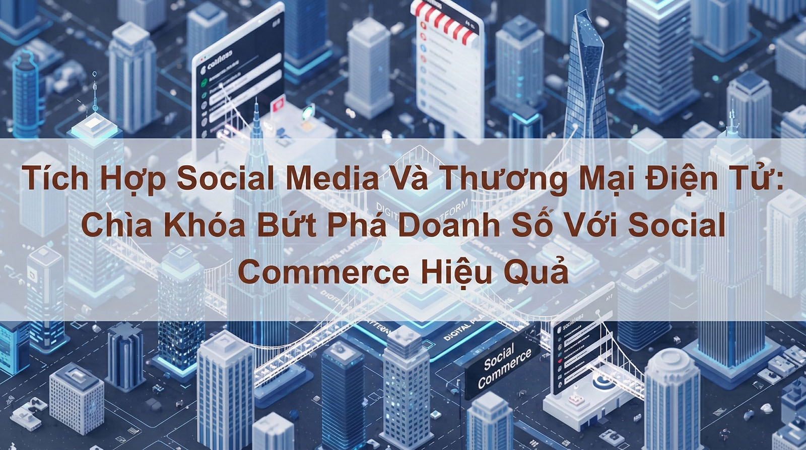Cảnh quan thành phố tương lai với các tòa nhà kỹ thuật số và nền tảng kết nối với nhau, được phủ lên bởi văn bản tiếng Việt nói về việc tích hợp mạng xã hội và thương mại điện tử để thúc đẩy hiệu quả kinh doanh